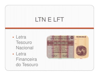 LTN E LFT
• Letra
Tesouro
Nacional
• Letra
Financeira
do Tesouro
 