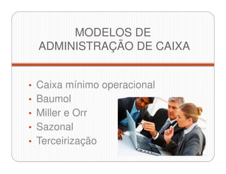 MODELOS DE
ADMINISTRAÇÃO DE CAIXA
• Caixa mínimo operacional
• Baumol
• Miller e Orr
• Sazonal
• Terceirização
 