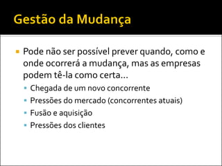 Pode não ser possível prever quando, como e onde ocorrerá a mudança, mas as empresas podem tê-la como certa... 
Chegada de um novo concorrente 
Pressões do mercado (concorrentes atuais) 
Fusão e aquisição 
Pressões dos clientes  