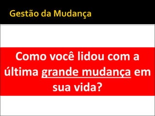 Como você lidou com a última grande mudança em sua vida?  