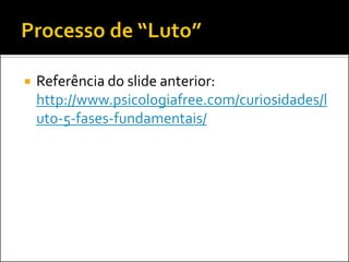 Referência do slide anterior: http://www.psicologiafree.com/curiosidades/luto-5-fases-fundamentais/  