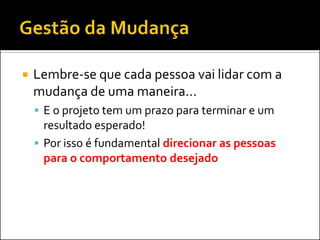 Lembre-se que cada pessoa vai lidar com a mudança de uma maneira... 
E o projeto tem um prazo para terminar e um resultado esperado! 
Por isso é fundamental direcionar as pessoas para o comportamento desejado  