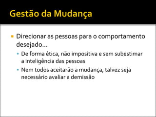 Direcionar as pessoas para o comportamento desejado... 
De forma ética, não impositiva e sem subestimar a inteligência das pessoas 
Nem todos aceitarão a mudança, talvez seja necessário avaliar a demissão  