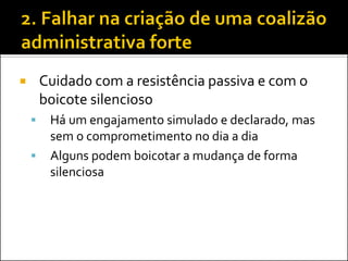 Cuidado com a resistência passiva e com o boicote silencioso 
Há um engajamento simulado e declarado, mas sem o comprometimento no dia a dia 
Alguns podem boicotar a mudança de forma silenciosa  