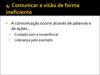 A comunicação ocorre através de palavras e de ações... 
Cuidado com a incoerência! 
Liderança pelo exemplo  