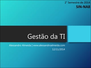 Gestão da TI
Alessandro Almeida | www.alessandroalmeida.com
12/11/2014
2° Semestre de 2014
SIN-NA8
 