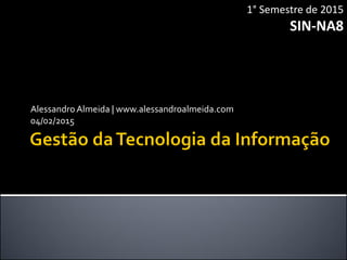 AlessandroAlmeida | www.alessandroalmeida.com
04/02/2015
1° Semestre de 2015
SIN-NA8
 