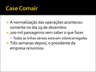 A normalização das operações aconteceu
somente no dia 29 de dezembro
 200 mil passageiros sem saber o que fazer
 Todas as linhas aéreas estavam sobrecarregadas
 Três semanas depois, o presidente da
empresa renunciou
 