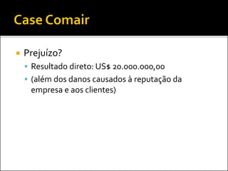  Prejuízo?
 Resultado direto: US$ 20.000.000,00
 (além dos danos causados à reputação da
empresa e aos clientes)
 
