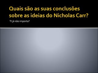 TI já não importa?
 