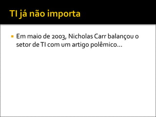  Em maio de 2003, Nicholas Carr balançou o
setor deTI com um artigo polêmico...
 