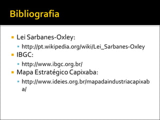  Lei Sarbanes-Oxley:
 http://pt.wikipedia.org/wiki/Lei_Sarbanes-Oxley
 IBGC:
 http://www.ibgc.org.br/
 Mapa Estratégico Capixaba:
 http://www.ideies.org.br/mapadaindustriacapixab
a/
 