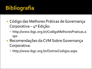  Código das Melhores Práticas de Governança
Corporativa – 4º Edição:
 http://www.ibgc.org.br/CodigoMelhoresPraticas.a
spx
 Recomendações da CVM Sobre Governança
Corporativa:
 http://www.ibgc.org.br/OutrosCodigos.aspx
 