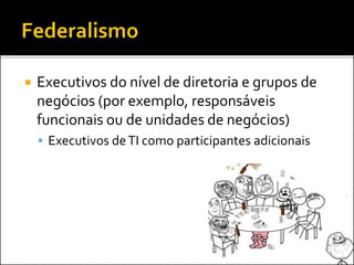  Executivos do nível de diretoria e grupos de
negócios (por exemplo, responsáveis
funcionais ou de unidades de negócios)
 Executivos deTI como participantes adicionais
 
