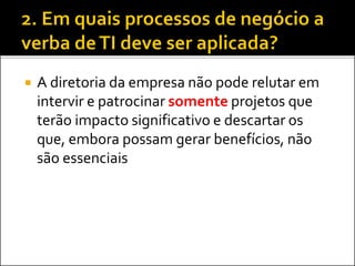  A diretoria da empresa não pode relutar em
intervir e patrocinar somente projetos que
terão impacto significativo e descartar os
que, embora possam gerar benefícios, não
são essenciais
 