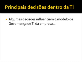  Algumas decisões influenciam o modelo de
Governança deTI da empresa...
 