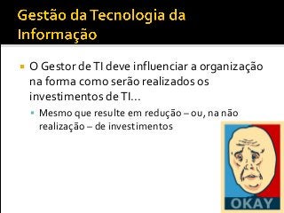  O Gestor deTI deve influenciar a organização
na forma como serão realizados os
investimentos deTI...
 Mesmo que resulte em redução – ou, na não
realização – de investimentos
 