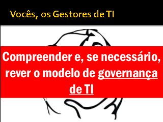 Compreender e, se necessário,
rever o modelo de governança
de TI
 
