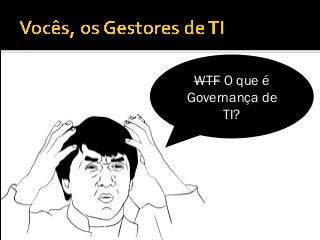 WTF O que é
Governança de
TI?
 