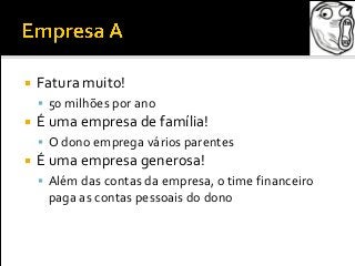  Fatura muito!
 50 milhões por ano
 É uma empresa de família!
 O dono emprega vários parentes
 É uma empresa generosa!
 Além das contas da empresa, o time financeiro
paga as contas pessoais do dono
 