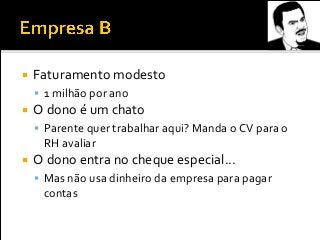  Faturamento modesto
 1 milhão por ano
 O dono é um chato
 Parente quer trabalhar aqui? Manda o CV para o
RH avaliar
 O dono entra no cheque especial...
 Mas não usa dinheiro da empresa para pagar
contas
 