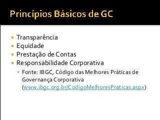  Transparência
 Equidade
 Prestação de Contas
 ResponsabilidadeCorporativa
 Fonte: IBGC, Código das Melhores Práticas de
Governança Corporativa
(www.ibgc.org.br/CodigoMelhoresPraticas.aspx)
 