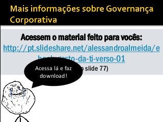 Acessem o material feito para vocês:
http://pt.slideshare.net/alessandroalmeida/e
book-gesto-da-ti-verso-01
(a partir do slide 77)Acessa lá e faz
download!
 