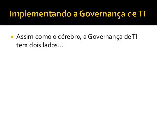  Assim como o cérebro, a Governança deTI
tem dois lados...
 
