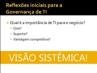  Qual é a importância deTI para o negócio?
 Core?
 Suporte?
 Vantagem competitiva?
VISÃO SISTÊMICA!
 