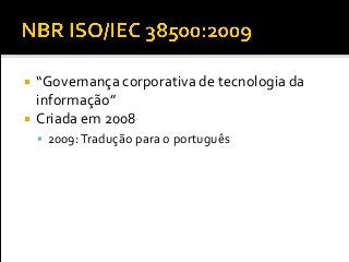  “Governança corporativa de tecnologia da
informação”
 Criada em 2008
 2009:Tradução para o português
 