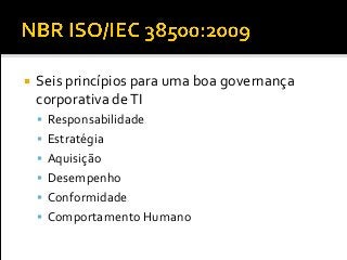  Seis princípios para uma boa governança
corporativa deTI
 Responsabilidade
 Estratégia
 Aquisição
 Desempenho
 Conformidade
 Comportamento Humano
 