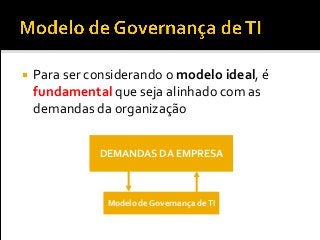  Para ser considerando o modelo ideal, é
fundamental que seja alinhado com as
demandas da organização
DEMANDAS DA EMPRESA
Modelo de Governança deTI
 
