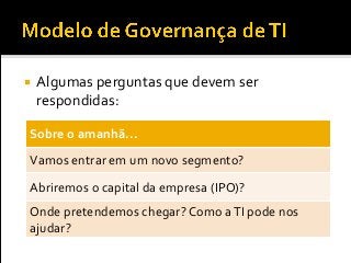  Algumas perguntas que devem ser
respondidas:
Sobre o amanhã...
Vamos entrar em um novo segmento?
Abriremos o capital da empresa (IPO)?
Onde pretendemos chegar? Como aTI pode nos
ajudar?
 