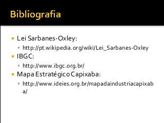  Lei Sarbanes-Oxley:
 http://pt.wikipedia.org/wiki/Lei_Sarbanes-Oxley
 IBGC:
 http://www.ibgc.org.br/
 Mapa Estratégico Capixaba:
 http://www.ideies.org.br/mapadaindustriacapixab
a/
 