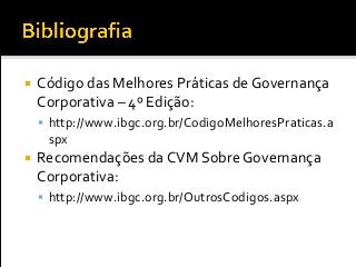  Código das Melhores Práticas de Governança
Corporativa – 4º Edição:
 http://www.ibgc.org.br/CodigoMelhoresPraticas.a
spx
 Recomendações da CVM Sobre Governança
Corporativa:
 http://www.ibgc.org.br/OutrosCodigos.aspx
 