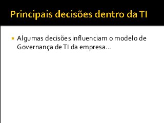  Algumas decisões influenciam o modelo de
Governança deTI da empresa...
 