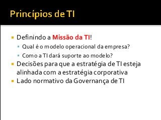  Definindo a Missão daTI!
 Qual é o modelo operacional da empresa?
 Como aTI dará suporte ao modelo?
 Decisões para que a estratégia deTI esteja
alinhada com a estratégia corporativa
 Lado normativo da Governança deTI
 