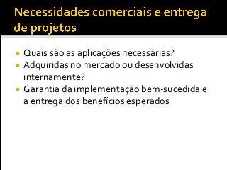  Quais são as aplicações necessárias?
 Adquiridas no mercado ou desenvolvidas
internamente?
 Garantia da implementação bem-sucedida e
a entrega dos benefícios esperados
 