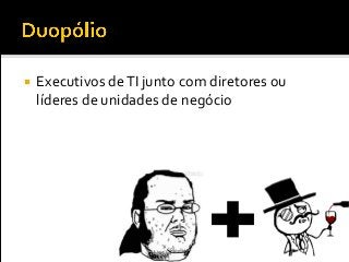  Executivos deTI junto com diretores ou
líderes de unidades de negócio
 