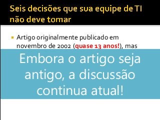  Artigo originalmente publicado em
novembro de 2002 (quase 13 anos!), mas
publicado novamente em julho de 2012
 Baseado nas pesquisas dos autores e em
feedbacks de participantes do curso Essential
IT for Non-IT Executives (este curso ainda
existe)
Embora o artigo seja
antigo, a discussão
continua atual!
 