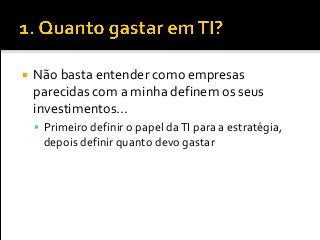  Não basta entender como empresas
parecidas com a minha definem os seus
investimentos...
 Primeiro definir o papel daTI para a estratégia,
depois definir quanto devo gastar
 