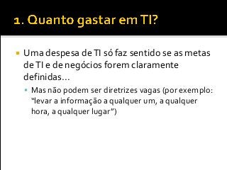 Uma despesa deTI só faz sentido se as metas
deTI e de negócios forem claramente
definidas...
 Mas não podem ser diretrizes vagas (por exemplo:
“levar a informação a qualquer um, a qualquer
hora, a qualquer lugar”)
 