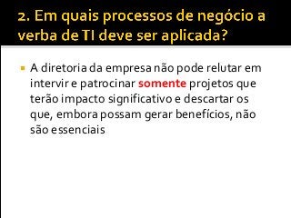  A diretoria da empresa não pode relutar em
intervir e patrocinar somente projetos que
terão impacto significativo e descartar os
que, embora possam gerar benefícios, não
são essenciais
 