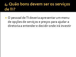  O pessoal deTI deveria apresentar um menu
de opções de serviços e preços para ajudar a
diretoria a entender e decidir onde irá investir
 