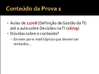  Aulas de 12/08 (Definição de Gestão daTI)
até a aula sobre Decisões naTI (16/09)
 Dúvidas sobre o conteúdo?
 Enviem por e-mail tópicos que devem ser
revisados...
 