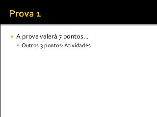 A prova valerá 7 pontos...
 Outros 3 pontos: Atividades
 