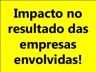 Impacto no
resultado das
empresas
envolvidas!
 