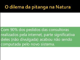 Com 90% dos pedidos das consultoras
realizados pela internet, parte significativa
deles (não divulgada) acabou não sendo
computada pelo novo sistema.
 