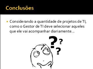  Considerando a quantidade de projetos deTI,
como o Gestor deTI deve selecionar aqueles
que ele vai acompanhar diariamente...
 