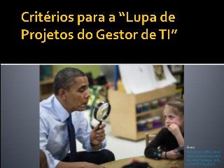 Fonte:
http://www.reddit.com/r/
photoshopbattles/comme
nts/18zn72/obama_with_
a_magnifying_glass/
 